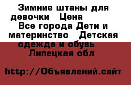 Зимние штаны для девочки › Цена ­ 1 500 - Все города Дети и материнство » Детская одежда и обувь   . Липецкая обл.